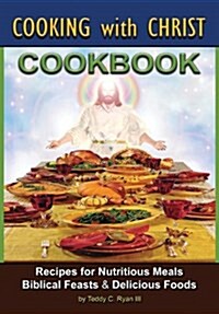 Cooking with Christ: Cookbook - Recipes for Nutritious Meals, Biblical Feasts & Delicious Foods (Second Edition) (Paperback, 2)