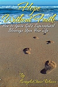 Hope Without Faith: How to Ignite Gods Supernatural Blessings Upon Your Life (Paperback)