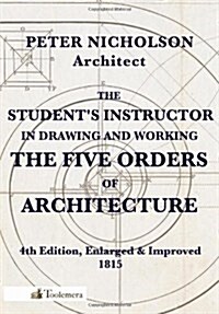 The Students Instructor in Drawing and Working the Five Orders of Architecture (Paperback)
