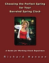 Choosing the Perfect Spring for Your Barreled Spring Clock: A Guide for Working Clock Repairmen (Paperback)