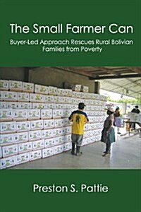 The Small Farmer Can: Buyer-Led Approach Rescues Rural Bolivian Families from Poverty (Paperback)