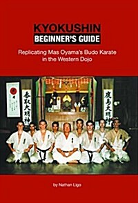 Kyokushin Beginners Guide: Replicating Mas Oyamas Budo Karate in the Western Dojo (Paperback)