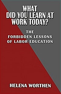 What Did You Learn at Work Today? the Forbidden Lessons of Labor Education (Paperback)