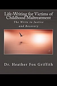 Life-Writing for Victims of Childhood Maltreatment: The Write to Justice and Recovery (Paperback)