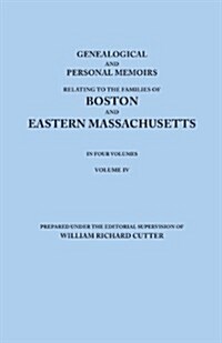 Genealogical and Personal Memoirs Relating to the Families of Boston and Eastern Massachusetts. in Four Volumes. Volume IV (Paperback)