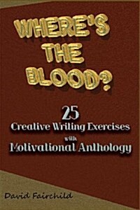 Wheres the Blood? 25 Creative Writing Exercise with Motivational Anthology (Paperback)