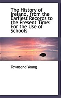 The History of Ireland, from the Earliest Records to the Present Time: For the Use of Schools (Paperback)