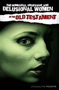 The Homicidal, Obsessive and Delusional Women of the Old Testament (Paperback)