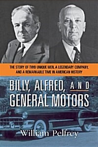 Billy, Alfred, and General Motors: The Story of Two Unique Men, a Legendary Company, and a Remarkable Time in American History (Paperback)