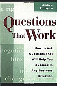 Questions That Work: How to Ask Questions That Will Help You Succeed in Any Business Situation (Paperback)