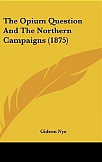 The Opium Question and the Northern Campaigns (1875) (Hardcover)