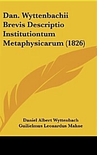 Dan. Wyttenbachii Brevis Descriptio Institutiontum Metaphysicarum (1826) (Hardcover)