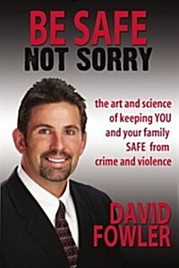 Be Safe, Not Sorry: The Art and Science of Keeping You and Your Family Safe from Crime and Violence (Paperback)