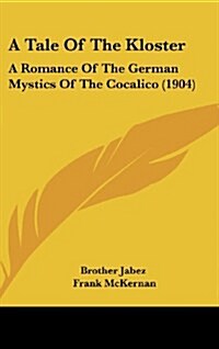 A Tale of the Kloster: A Romance of the German Mystics of the Cocalico (1904) (Hardcover)