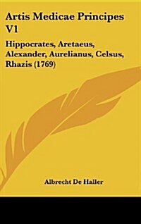 Artis Medicae Principes V1: Hippocrates, Aretaeus, Alexander, Aurelianus, Celsus, Rhazis (1769) (Hardcover)