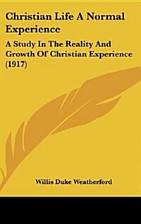 Christian Life a Normal Experience: A Study in the Reality and Growth of Christian Experience (1917) (Hardcover)