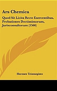 Ars Chemica: Quod Sit Licita Recte Exercentibus, Probationes Doctissimorum, Jurisconsultorum (1566) (Hardcover)