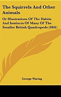 The Squirrels and Other Animals: Or Illustrations of the Habits and Instincts of Many of the Smaller British Quadrupeds (1841) (Hardcover)