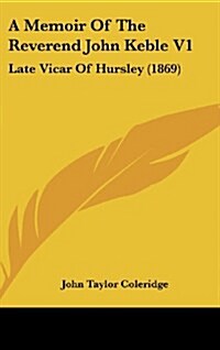 A Memoir of the Reverend John Keble V1: Late Vicar of Hursley (1869) (Hardcover)