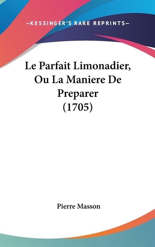 Le Parfait Limonadier, Ou La Maniere de Preparer (1705) (Hardcover)