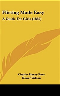 Flirting Made Easy: A Guide for Girls (1882) (Hardcover)