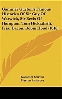 Gammer Gurtons Famous Histories of Sir Guy of Warwick, Sir Bevis of Hampton, Tom Hickathrift, Friar Bacon, Robin Hood (1846) (Hardcover)