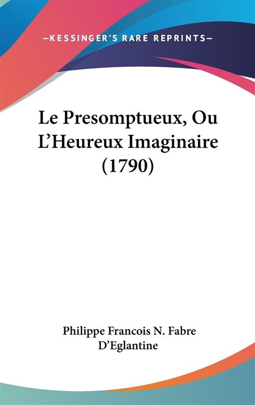 Le Presomptueux, Ou LHeureux Imaginaire (1790) (Hardcover)