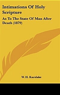 Intimations of Holy Scripture: As to the State of Man After Death (1879) (Hardcover)