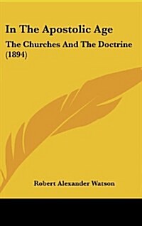 In the Apostolic Age: The Churches and the Doctrine (1894) (Hardcover)