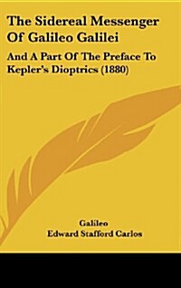The Sidereal Messenger of Galileo Galilei: And a Part of the Preface to Keplers Dioptrics (1880) (Hardcover)