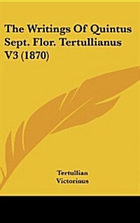 The Writings of Quintus Sept. Flor. Tertullianus V3 (1870) (Hardcover)