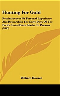 Hunting for Gold: Reminiscences of Personal Experience and Research in the Early Days of the Pacific Coast from Alaska to Panama (1893) (Hardcover)