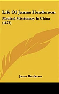 Life of James Henderson: Medical Missionary in China (1873) (Hardcover)