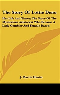 The Story of Lottie Deno: Her Life and Times; The Story of the Mysterious Aristocrat Who Became a Lady Gambler and Female Dared (Hardcover)