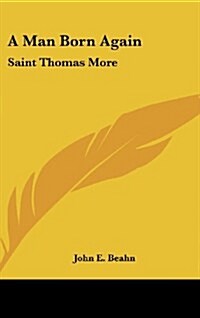 A Man Born Again: Saint Thomas More (Hardcover)