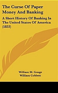 The Curse of Paper Money and Banking: A Short History of Banking in the United States of America (1833) (Hardcover)