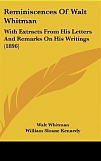 Reminiscences of Walt Whitman: With Extracts from His Letters and Remarks on His Writings (1896) (Hardcover)