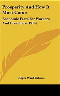 Prosperity and How It Must Come: Economic Facts for Workers and Preachers (1914) (Hardcover)