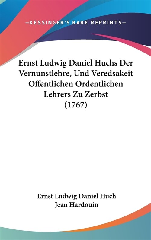 Ernst Ludwig Daniel Huchs Der Vernunstlehre, Und Veredsakeit Offentlichen Ordentlichen Lehrers Zu Zerbst (1767) (Hardcover)