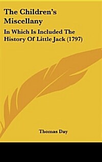 The Childrens Miscellany: In Which Is Included the History of Little Jack (1797) (Hardcover)