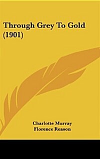 Through Grey to Gold (1901) (Hardcover)