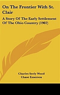 On the Frontier with St. Clair: A Story of the Early Settlement of the Ohio Country (1902) (Hardcover)