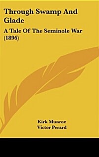 Through Swamp and Glade: A Tale of the Seminole War (1896) (Hardcover)