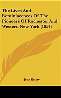 The Lives and Reminiscences of the Pioneers of Rochester and Western New York (1854) (Hardcover)