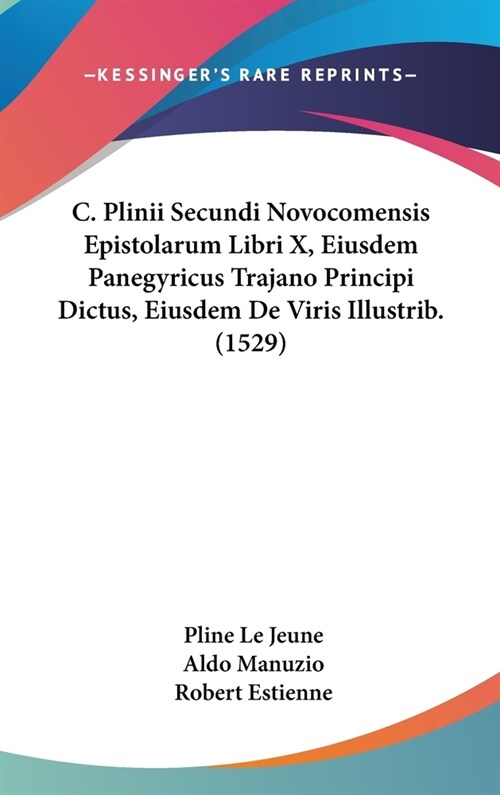 C. Plinii Secundi Novocomensis Epistolarum Libri X, Eiusdem Panegyricus Trajano Principi Dictus, Eiusdem de Viris Illustrib. (1529) (Hardcover)