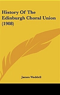 History of the Edinburgh Choral Union (1908) (Hardcover)