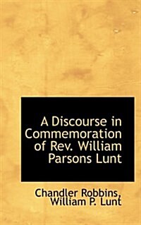 A Discourse in Commemoration of REV. William Parsons Lunt (Paperback)