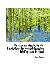 Beitr GE Zur Geschichte Der Entwicklung Der Neuhochdeutschen Schriftsprache in Basel (Paperback)