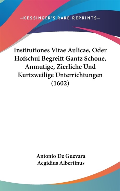 Institutiones Vitae Aulicae, Oder Hofschul Begreift Gantz Schone, Anmutige, Zierliche Und Kurtzweilige Unterrichtungen (1602) (Hardcover)