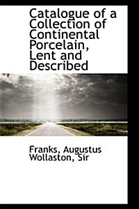 Catalogue of a Collection of Continental Porcelain, Lent and Described (Paperback)